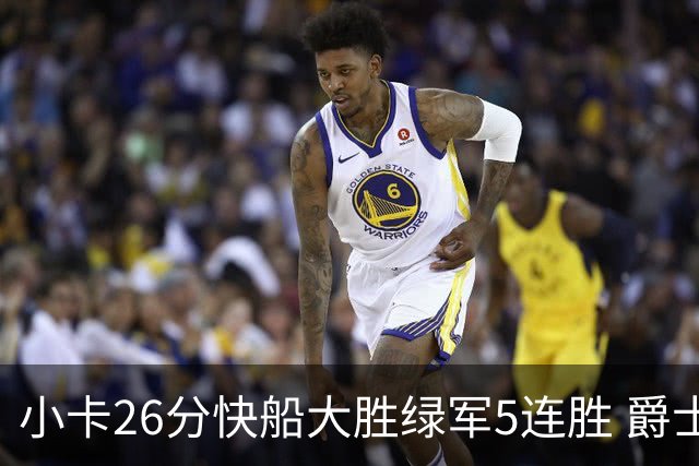 小卡26分快船大胜绿军5连胜 爵士送黄蜂3连败