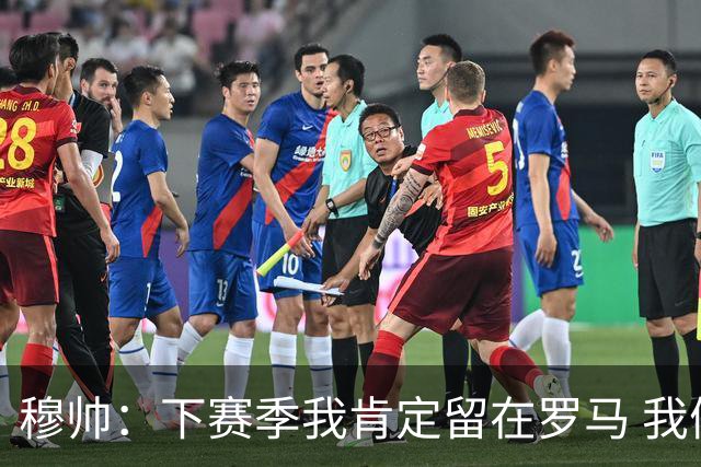 穆帅：下赛季我肯定留在罗马 我们能拿欧冠席位